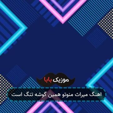 اهنگ میراث منوتو همین گوشه تنگ است