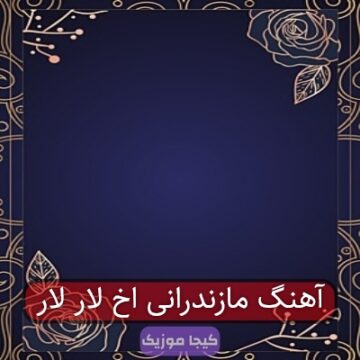 آهنگ مازندرانی اخ لار لار