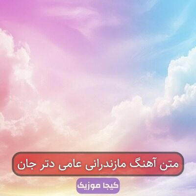 متن آهنگ مازندرانی عامی دتر جان