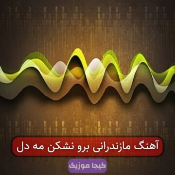 آهنگ مازندرانی برو نشکن مه دل