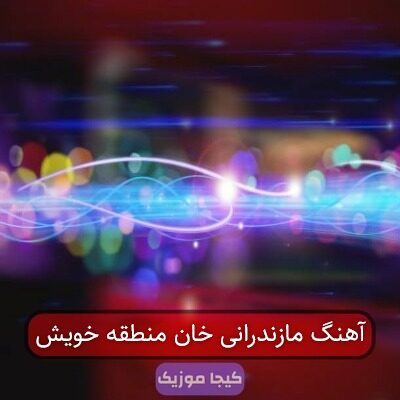 آهنگ مازندرانی خان منطقه خویش