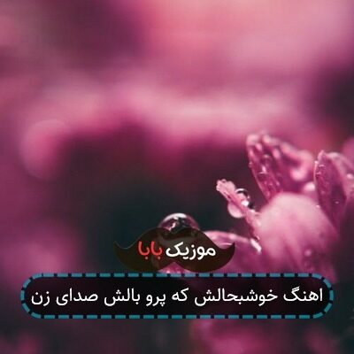اهنگ خوشبحالش که پرو بالش صدای زن