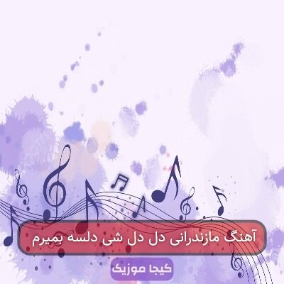 آهنگ مازندرانی دل دل شی دلسه بمیرم