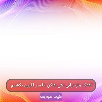 آهنگ مازندرانی تش هاکن اتا سر قلیون بکشیم آهنگ مازندرانی تش هاکن اتا سر قلیون بکشیم
