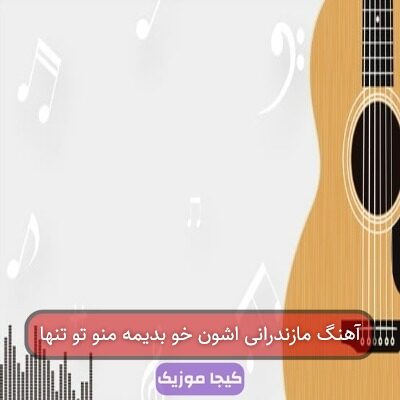 آهنگ مازندرانی اشون خو بدیمه منو تو تنها