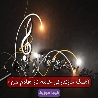 آهنگ مازندرانی خامه ناز هادم من