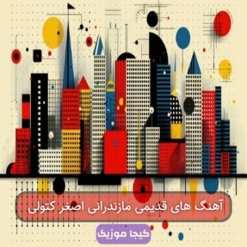 آهنگ های قدیمی مازندرانی اصغر کتولی