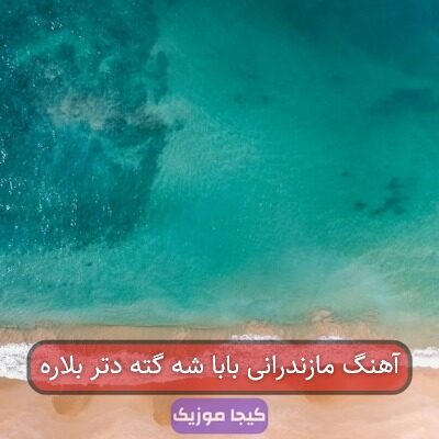 آهنگ مازندرانی بابا شه گته دتر بلاره