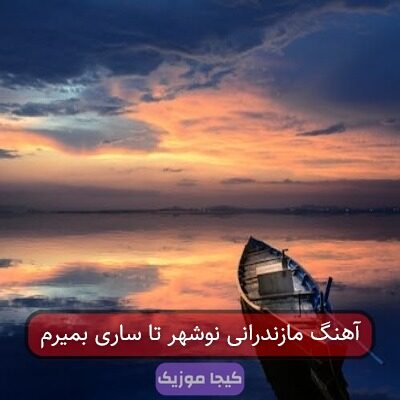 آهنگ مازندرانی نوشهر تا ساری بمیرم آهنگ مازندرانی نوشهر تا ساری بمیرم