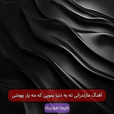 آهنگ مازندرانی ته به دنیا بمویی که مه یار بووشی