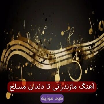 آهنگ مازندرانی تا دندان مسلح